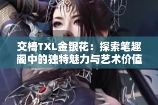 交椅TXL金银花：探索笔趣阁中的独特魅力与艺术价值