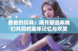 爸爸的玩具：揭开那些年我们共同的童年记忆与欢笑