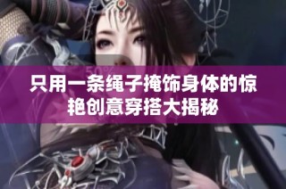 只用一条绳子掩饰身体的惊艳创意穿搭大揭秘