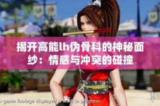 揭开高能lh伪骨科的神秘面纱：情感与冲突的碰撞
