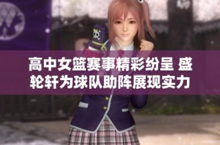 高中女篮赛事精彩纷呈 盛轮轩为球队助阵展现实力