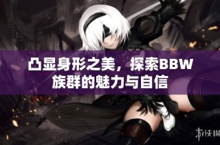 凸显身形之美，探索BBW族群的魅力与自信