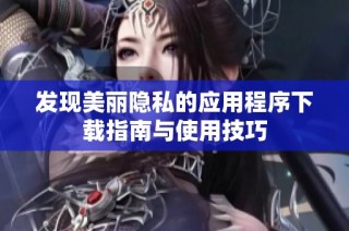 发现美丽隐私的应用程序下载指南与使用技巧