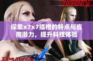 探索x7x7插槽的特点与应用潜力，提升科技体验