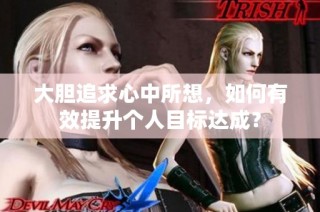 大胆追求心中所想，如何有效提升个人目标达成？