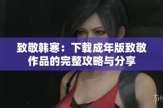 致敬韩寒：下载成年版致敬作品的完整攻略与分享