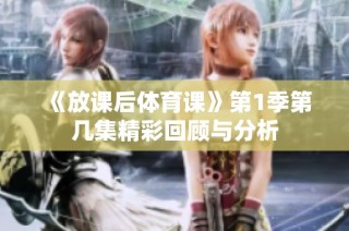《放课后体育课》第1季第几集精彩回顾与分析