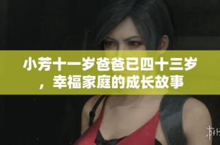 小芳十一岁爸爸已四十三岁，幸福家庭的成长故事