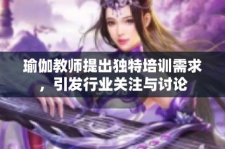 瑜伽教师提出独特培训需求，引发行业关注与讨论