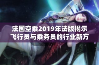 法国空乘2019年法版揭示飞行员与乘务员的行业新方向