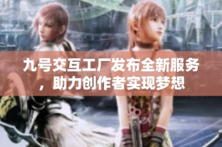 九号交互工厂发布全新服务，助力创作者实现梦想