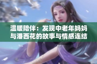 温暖陪伴：发现中老年妈妈与潘西花的故事与情感连结