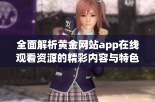 全面解析黄金网站app在线观看资源的精彩内容与特色平台