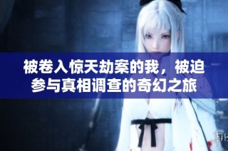 被卷入惊天劫案的我，被迫参与真相调查的奇幻之旅
