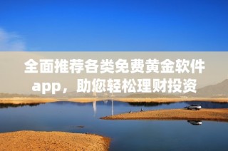 全面推荐各类免费黄金软件app，助您轻松理财投资