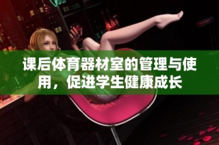 课后体育器材室的管理与使用，促进学生健康成长