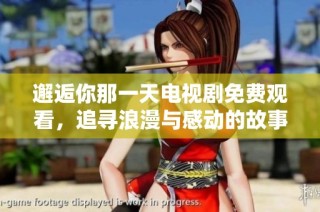 邂逅你那一天电视剧免费观看，追寻浪漫与感动的故事