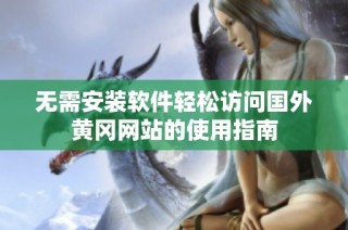 无需安装软件轻松访问国外黄冈网站的使用指南
