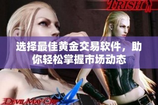 选择最佳黄金交易软件，助你轻松掌握市场动态
