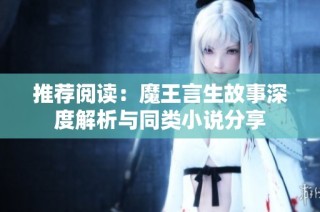 推荐阅读：魔王言生故事深度解析与同类小说分享