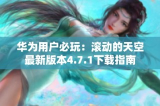 华为用户必玩：滚动的天空最新版本4.7.1下载指南