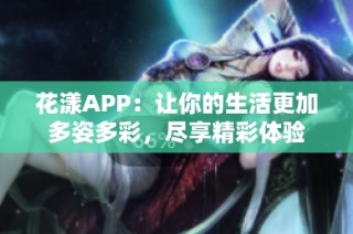 花漾APP：让你的生活更加多姿多彩，尽享精彩体验