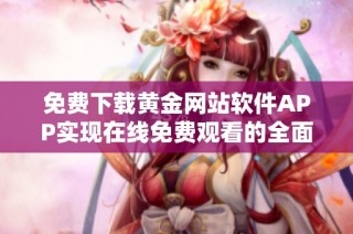 免费下载黄金网站软件APP实现在线免费观看的全面指南