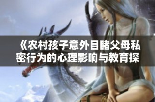 《农村孩子意外目睹父母私密行为的心理影响与教育探讨》