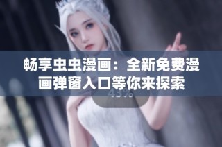 畅享虫虫漫画：全新免费漫画弹窗入口等你来探索