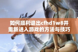 如何顺利退出cfhd1w8并重新进入游戏的方法与技巧