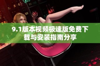 9.1版本视频极速版免费下载与安装指南分享