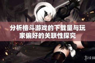 分析格斗游戏的下载量与玩家偏好的关联性探究