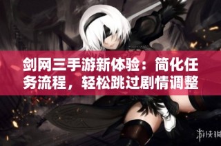 剑网三手游新体验：简化任务流程，轻松跳过剧情调整方式揭秘