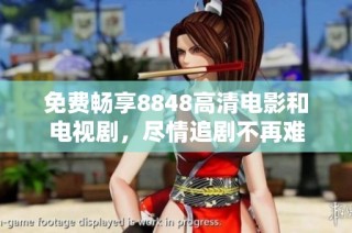 免费畅享8848高清电影和电视剧，尽情追剧不再难