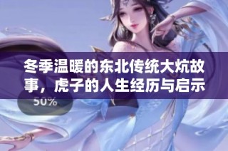 冬季温暖的东北传统大炕故事，虎子的人生经历与启示