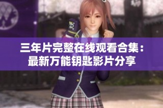 三年片完整在线观看合集：最新万能钥匙影片分享