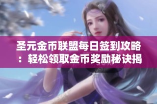 圣元金币联盟每日签到攻略：轻松领取金币奖励秘诀揭秘