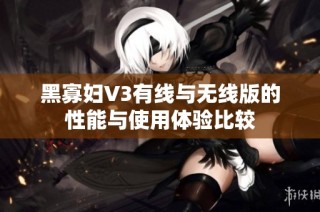 黑寡妇V3有线与无线版的性能与使用体验比较