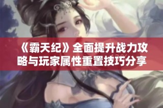 《霸天纪》全面提升战力攻略与玩家属性重置技巧分享