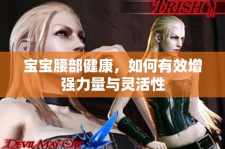 宝宝腰部健康，如何有效增强力量与灵活性