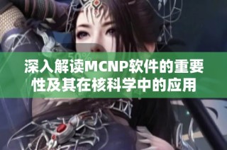 深入解读MCNP软件的重要性及其在核科学中的应用