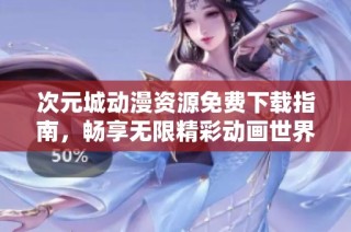 次元城动漫资源免费下载指南，畅享无限精彩动画世界