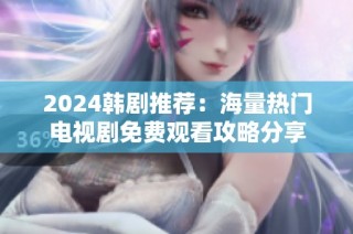 2024韩剧推荐：海量热门电视剧免费观看攻略分享