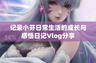 记录小芬日常生活的成长与感悟日记Vlog分享