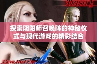 探索阴阳师召唤阵的神秘仪式与现代游戏的精彩结合