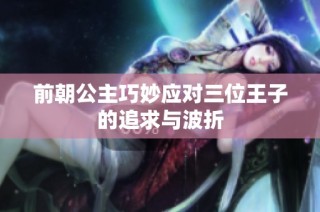 前朝公主巧妙应对三位王子的追求与波折