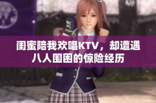 闺蜜陪我欢唱KTV，却遭遇八人围困的惊险经历