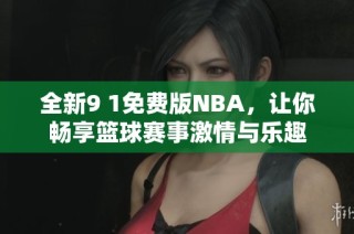 全新9 1免费版NBA，让你畅享篮球赛事激情与乐趣