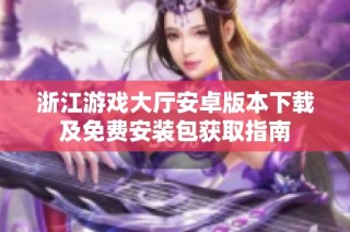 浙江游戏大厅安卓版本下载及免费安装包获取指南