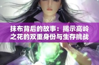 抹布背后的故事：揭示高岭之花的双重身份与生存挑战